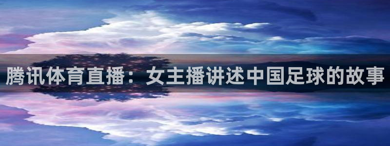 188看球网nba直播在线观看免费：腾讯体育直播：女主播讲述中国足球的故事